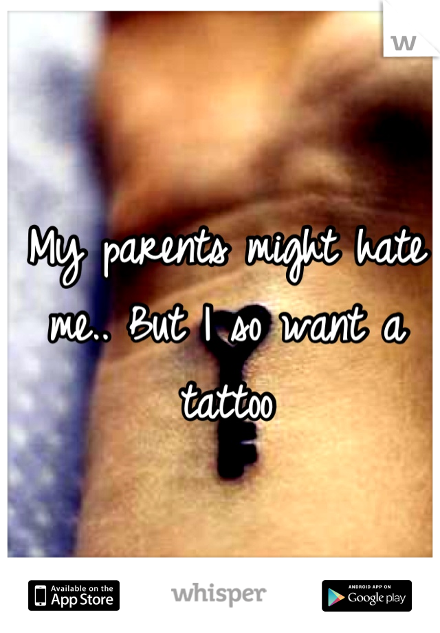 My parents might hate me.. But I so want a tattoo