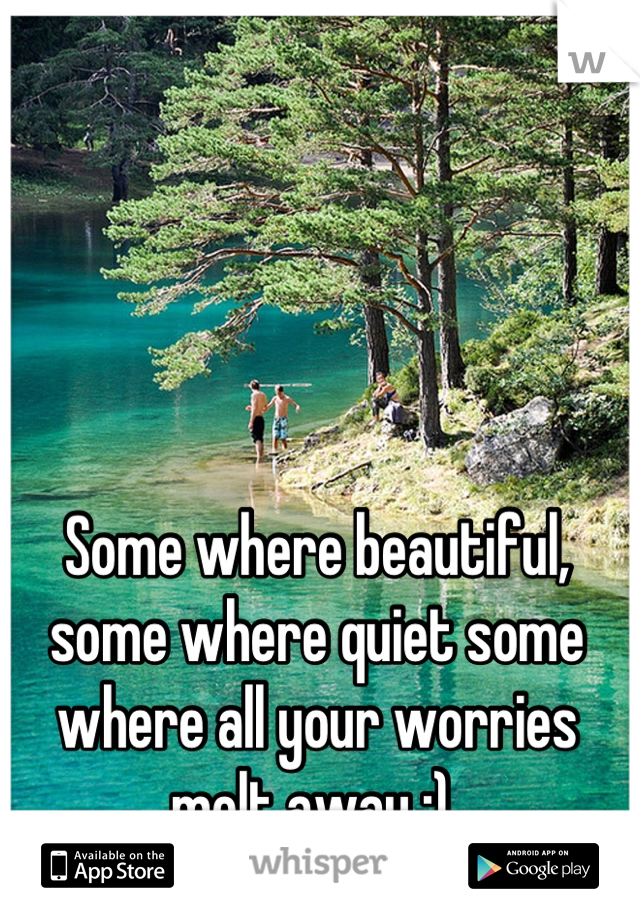 Some where beautiful, some where quiet some where all your worries melt away :) 