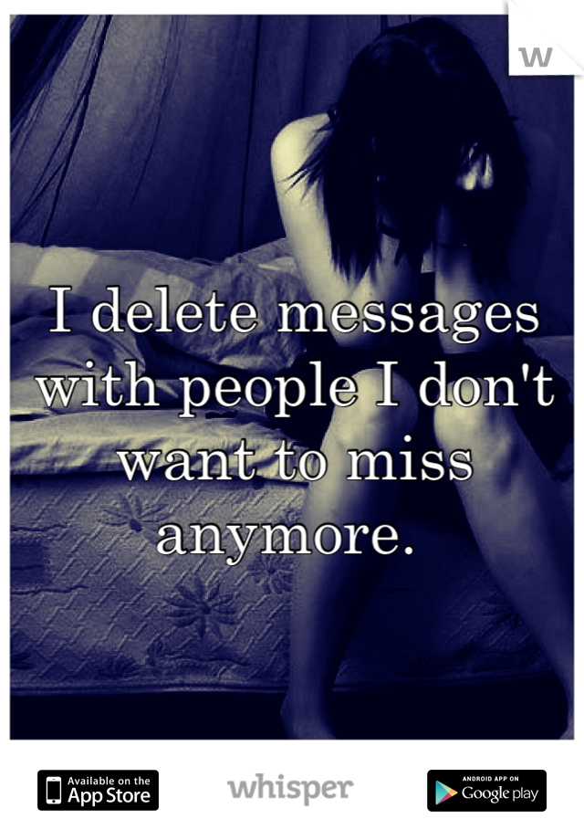 I delete messages with people I don't want to miss anymore. 
