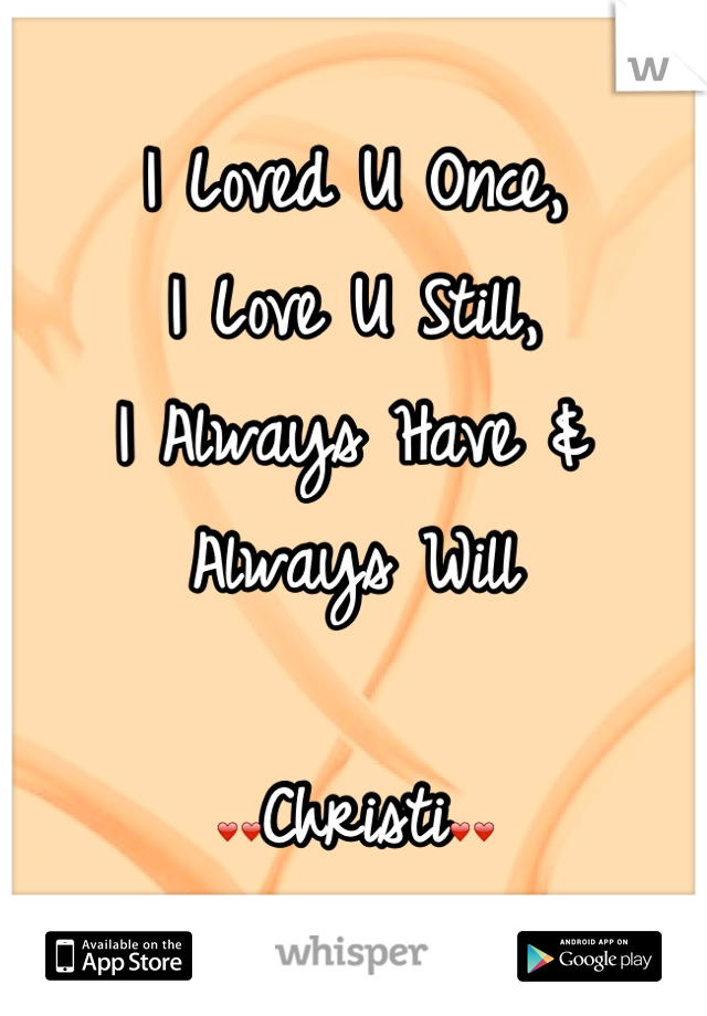 I Loved U Once, 
I Love U Still, 
I Always Have &           Always Will

❤❤Christi❤❤