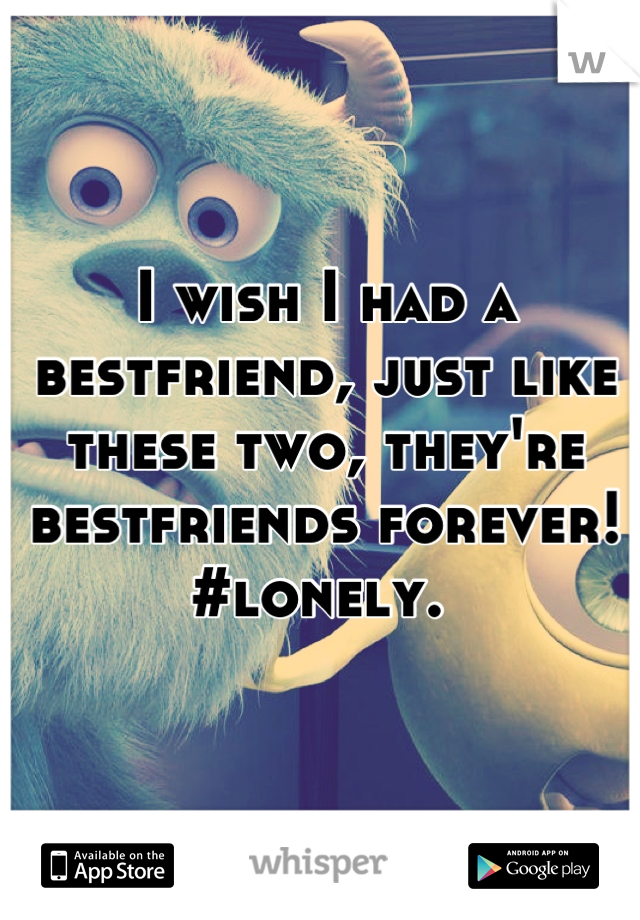 I wish I had a bestfriend, just like these two, they're bestfriends forever!  
#lonely. 