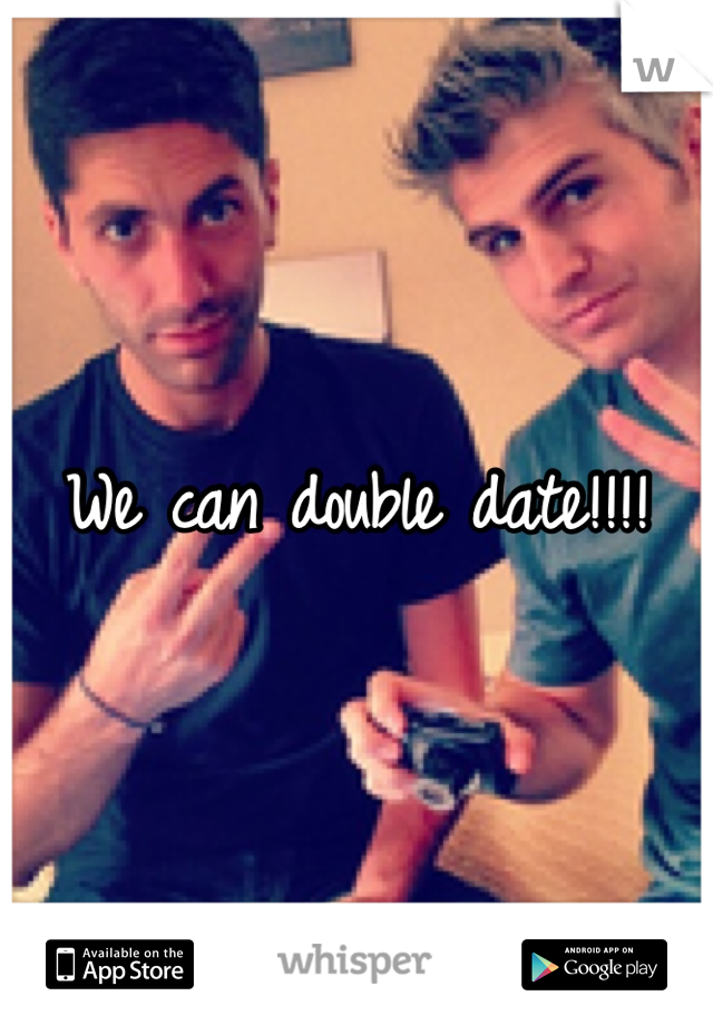 We can double date!!!!