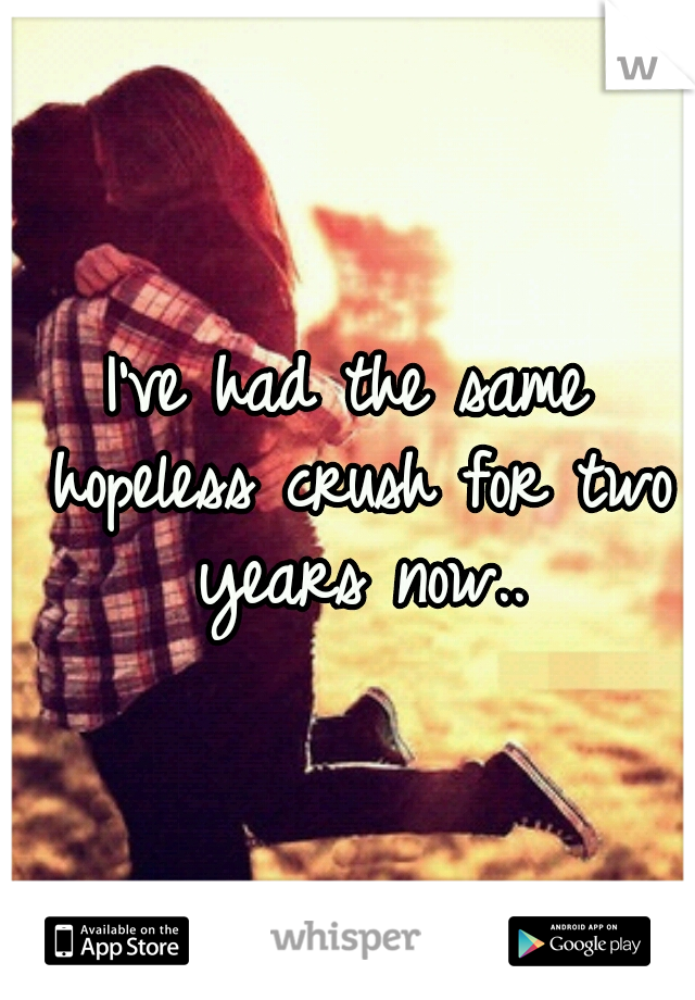 I've had the same hopeless crush for two years now..