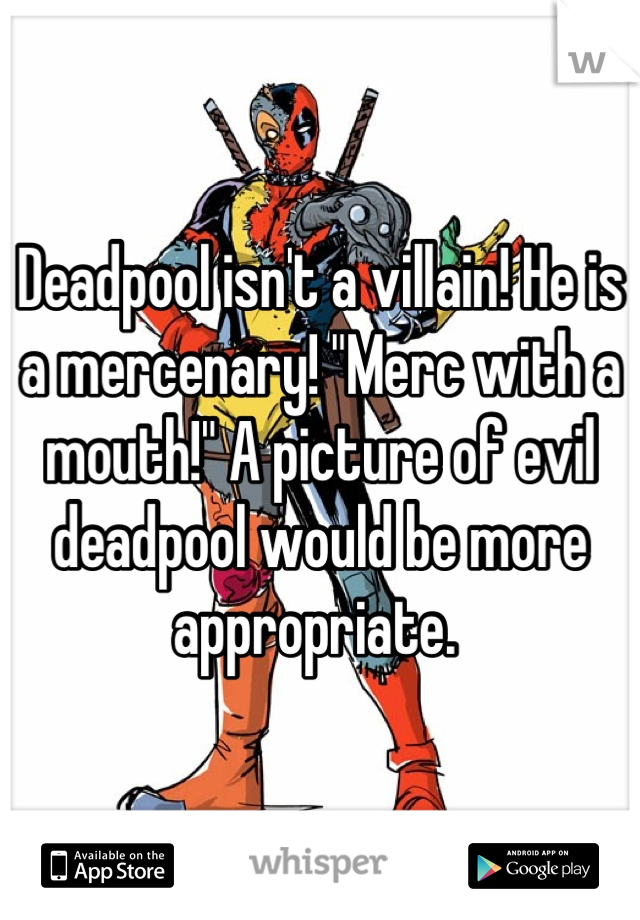 Deadpool isn't a villain! He is a mercenary! "Merc with a mouth!" A picture of evil deadpool would be more appropriate. 