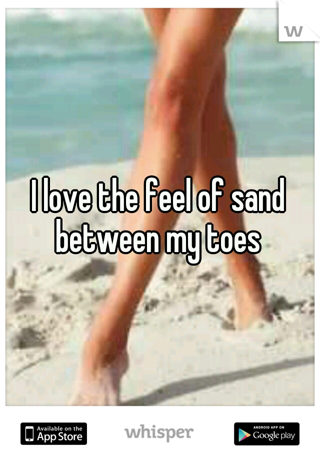 I love the feel of sand between my toes 
