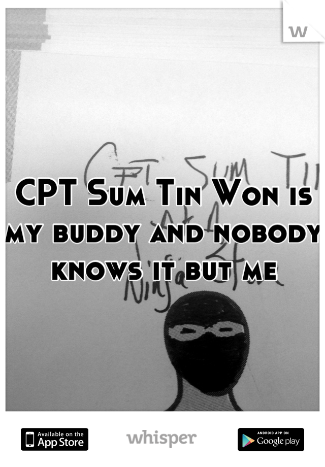 CPT Sum Tin Won is my buddy and nobody knows it but me
