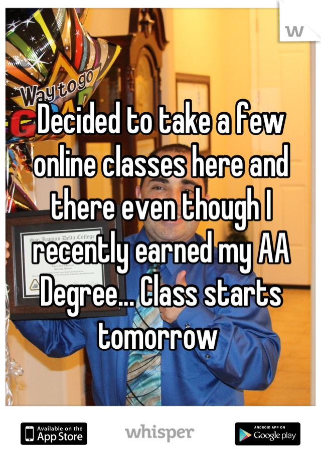 Decided to take a few online classes here and there even though I recently earned my AA Degree... Class starts tomorrow 