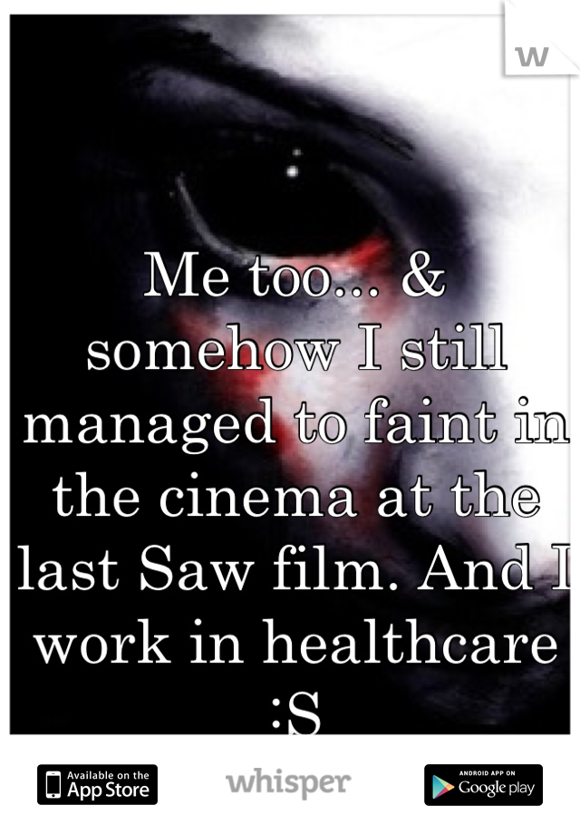 Me too... & somehow I still managed to faint in the cinema at the last Saw film. And I work in healthcare :S