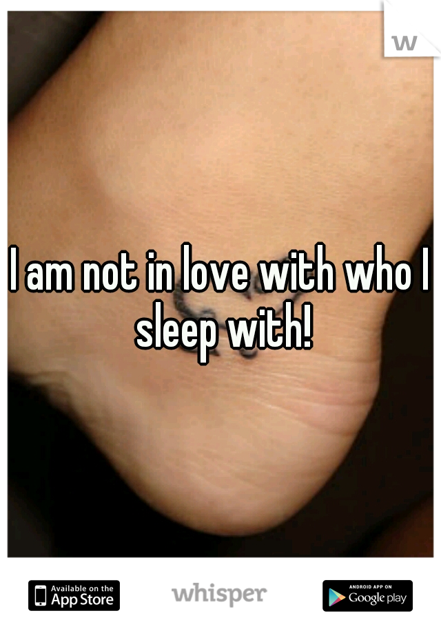 I am not in love with who I sleep with!