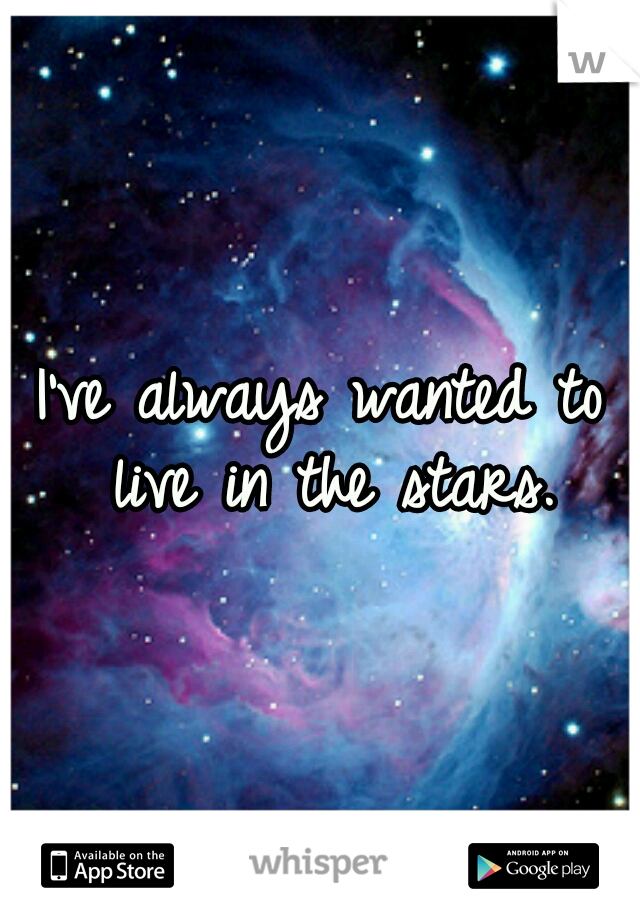 I've always wanted to live in the stars.