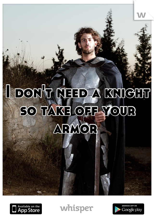 I don't need a knight so take off your armor 