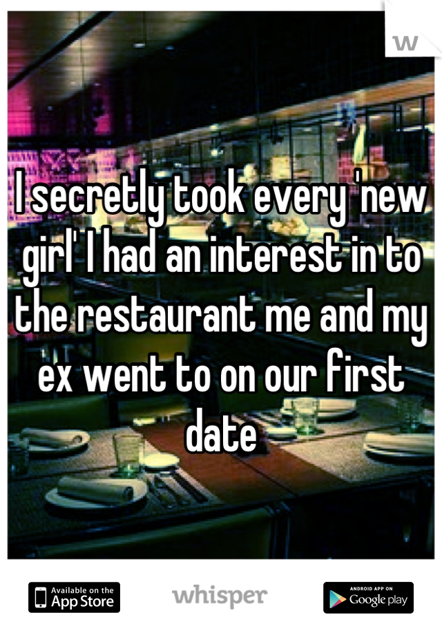 I secretly took every 'new girl' I had an interest in to the restaurant me and my ex went to on our first date
