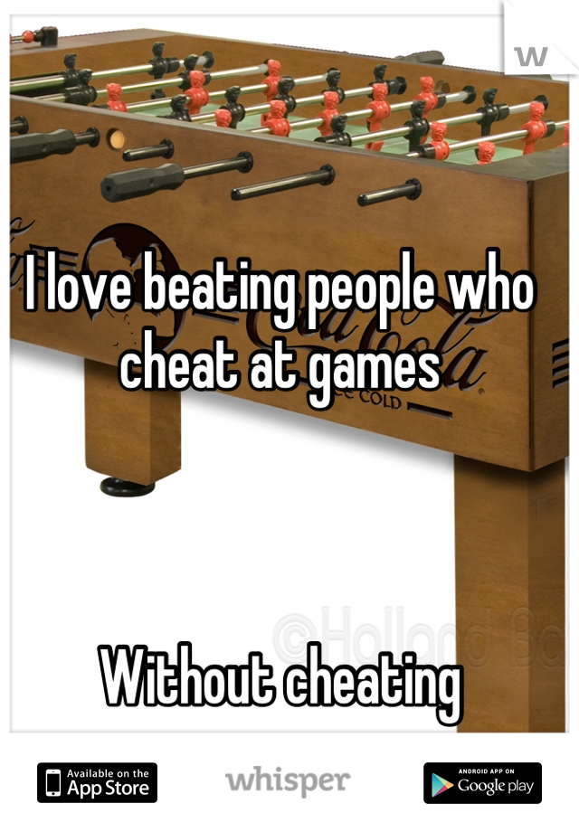 I love beating people who cheat at games



Without cheating