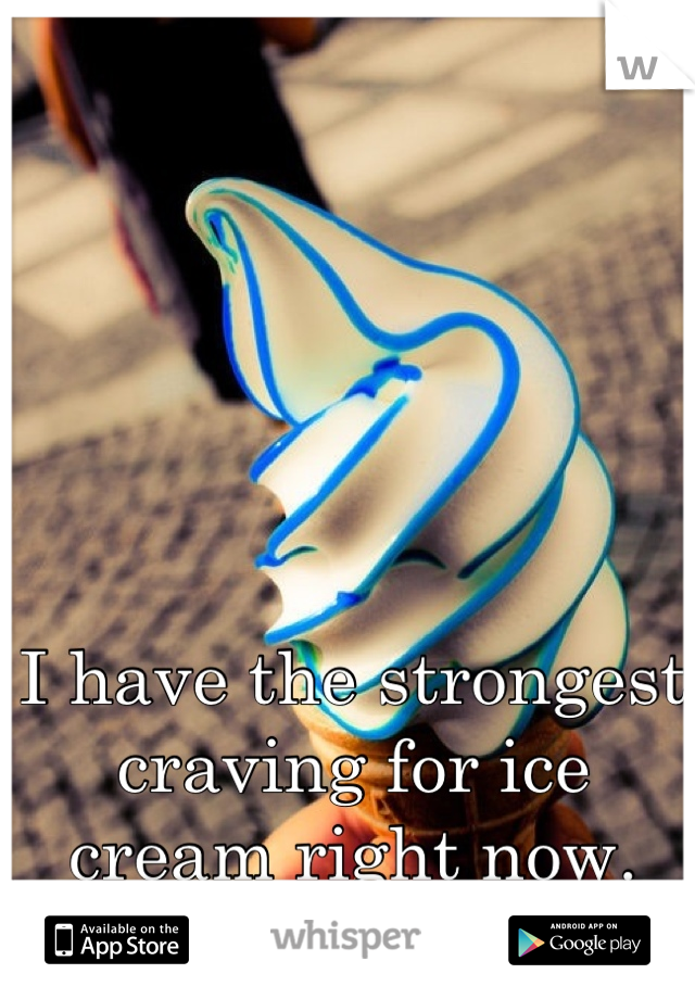 I have the strongest craving for ice cream right now.