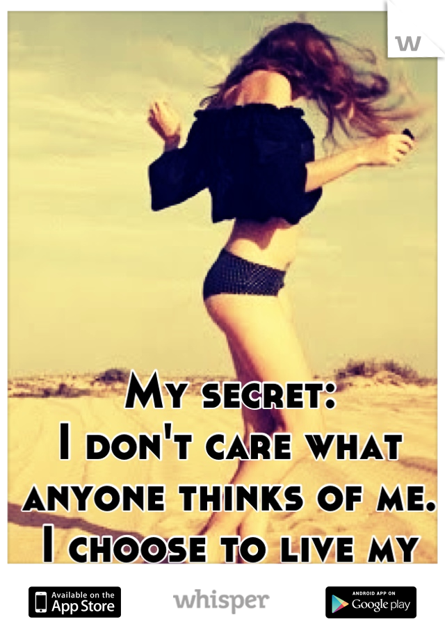 My secret:
I don't care what anyone thinks of me. I choose to live my life for myself. 