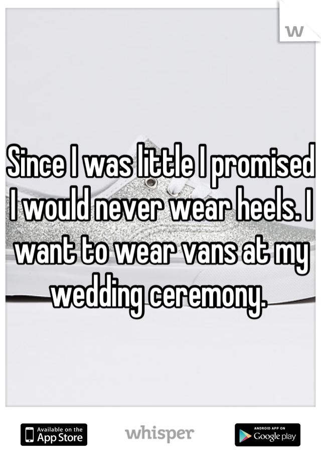 Since I was little I promised I would never wear heels. I want to wear vans at my wedding ceremony. 