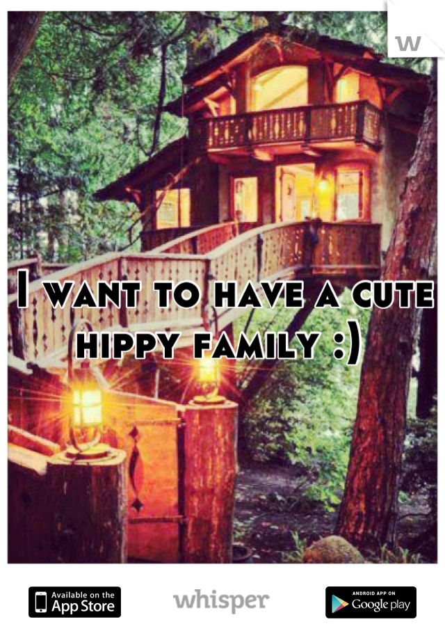 I want to have a cute hippy family :) 