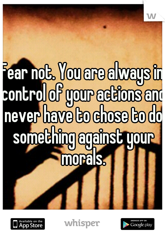Fear not. You are always in control of your actions and never have to chose to do something against your morals.