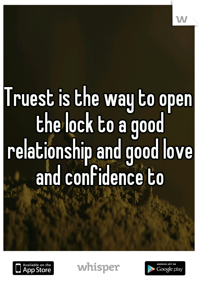 Truest is the way to open the lock to a good relationship and good love and confidence to