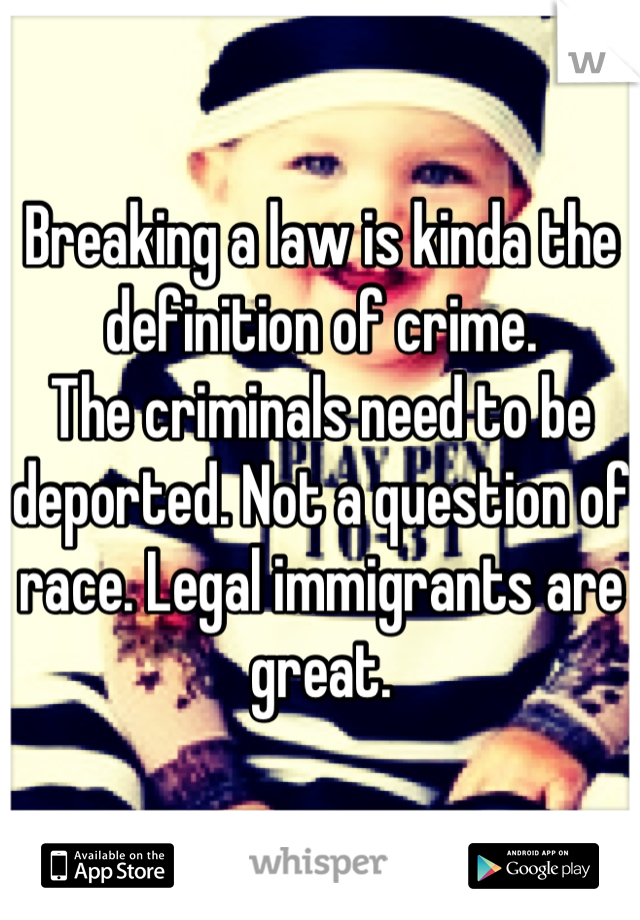 Breaking a law is kinda the definition of crime.
The criminals need to be deported. Not a question of race. Legal immigrants are great.
