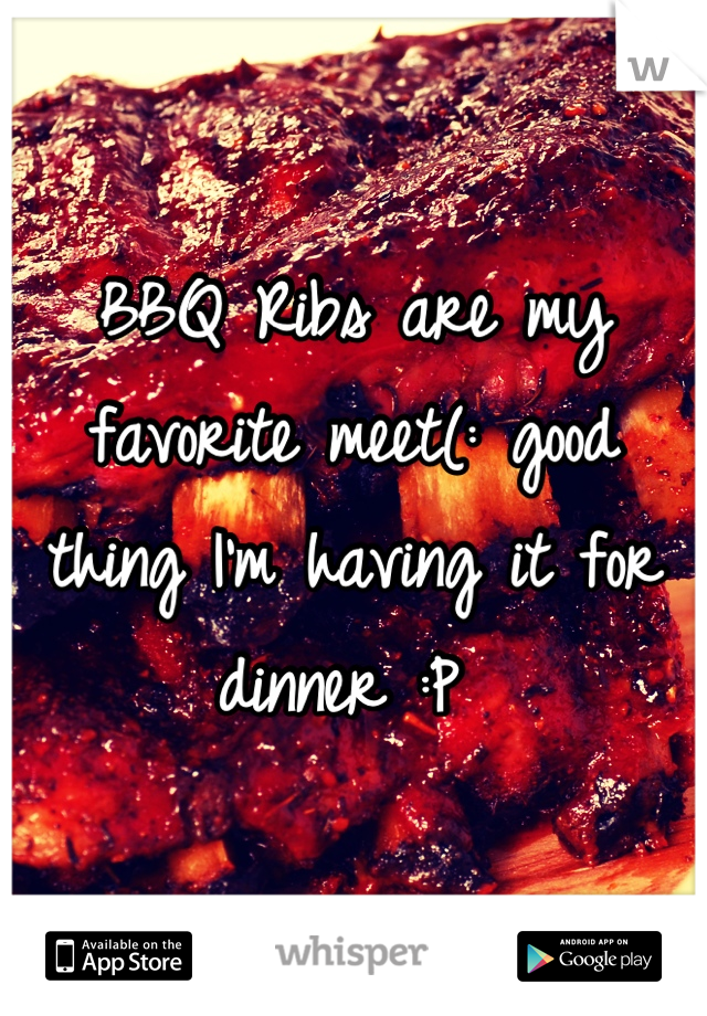 BBQ Ribs are my favorite meet(: good thing I'm having it for dinner :P 