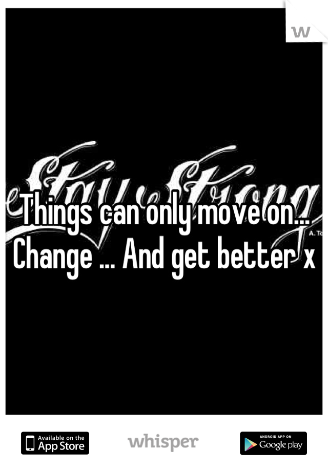 Things can only move on... Change ... And get better x