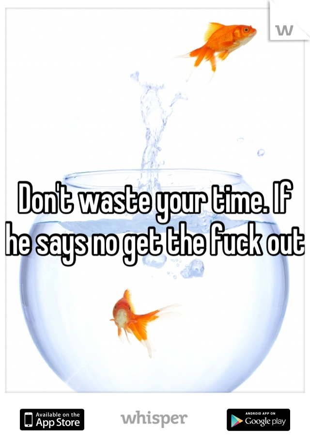 Don't waste your time. If he says no get the fuck out
