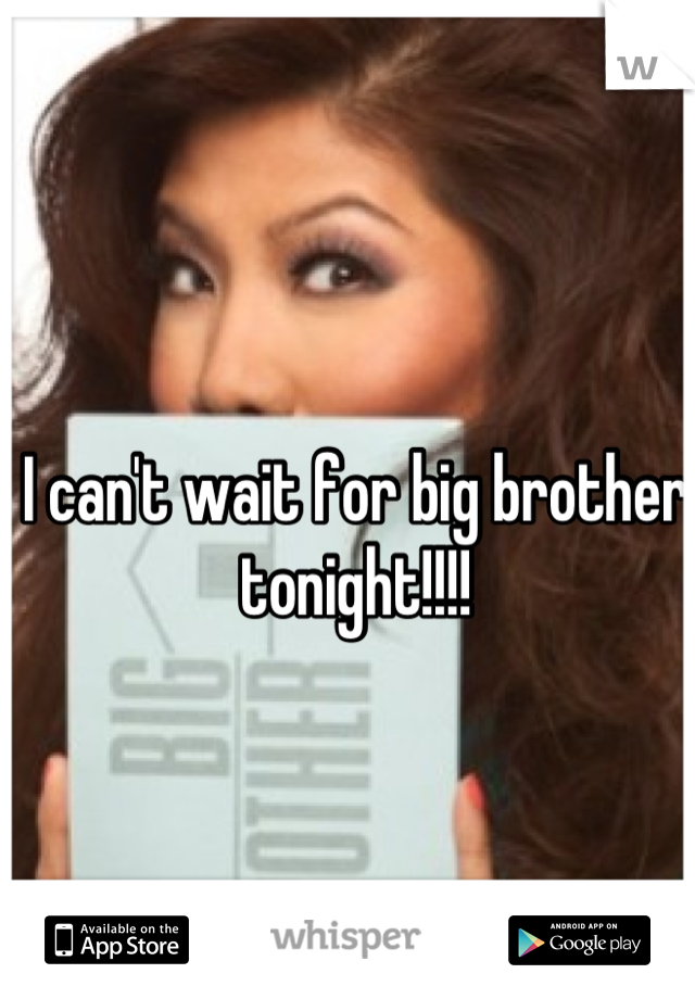 I can't wait for big brother tonight!!!!