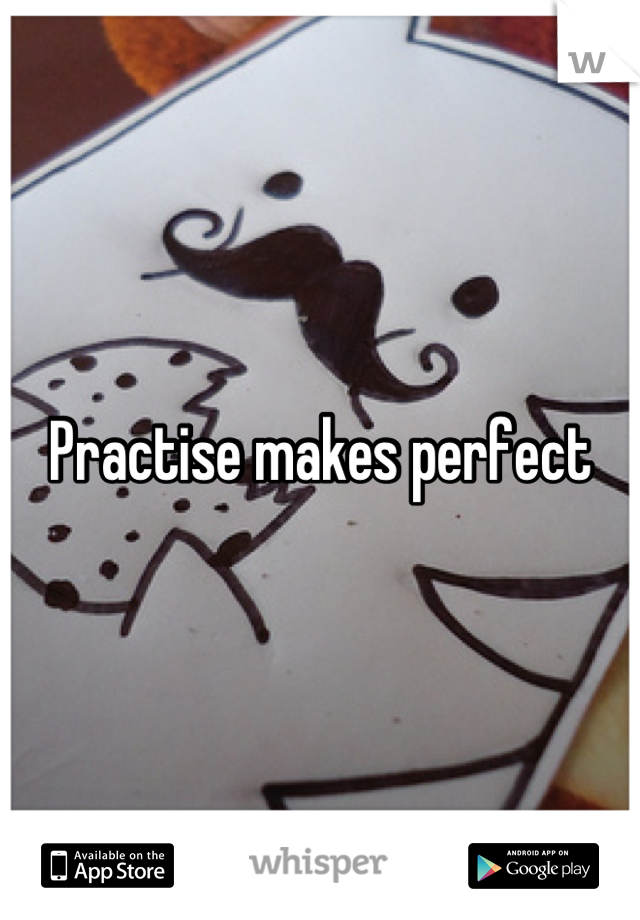 Practise makes perfect