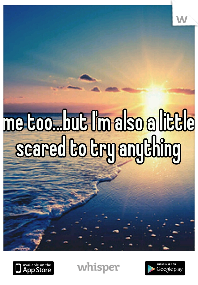 me too...but I'm also a little scared to try anything 
