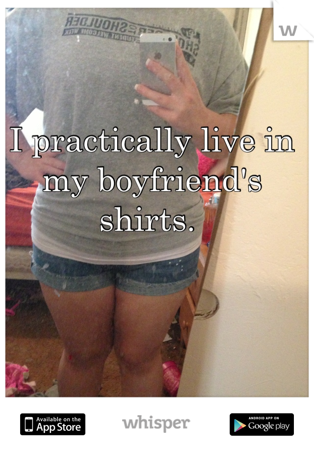 I practically live in my boyfriend's shirts. 
