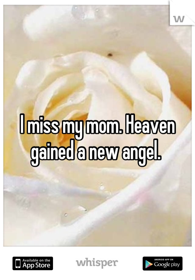I miss my mom. Heaven gained a new angel. 