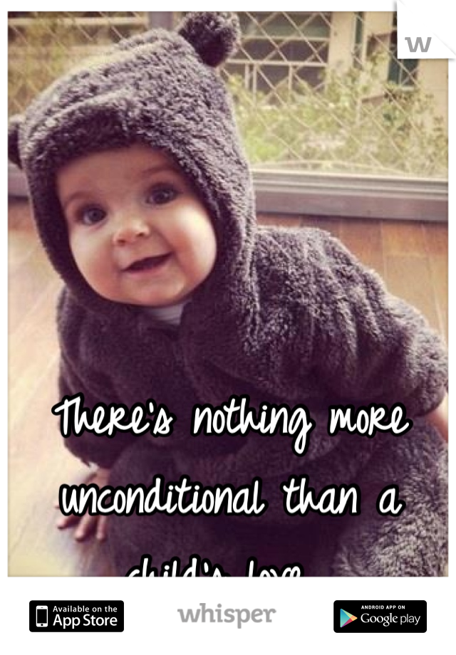 There's nothing more unconditional than a child's love. 