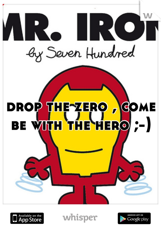 drop the zero , come be with the hero ;-)