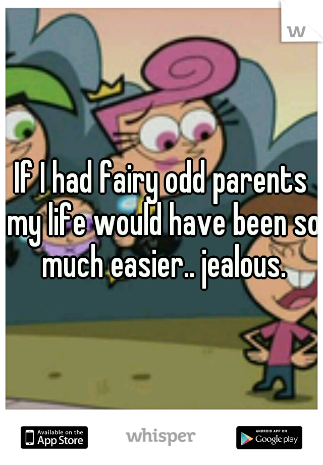 If I had fairy odd parents my life would have been so much easier.. jealous.