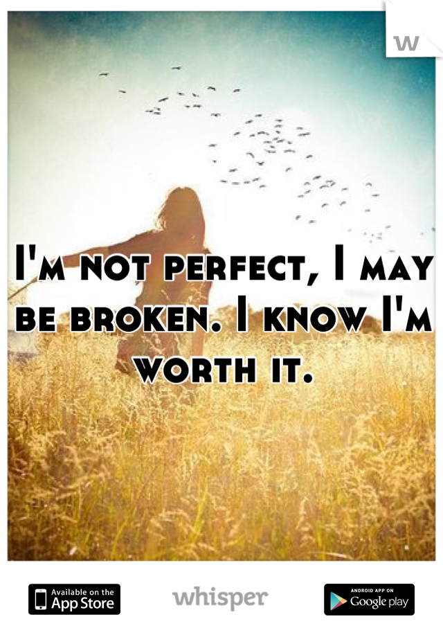 I'm not perfect, I may be broken. I know I'm worth it.