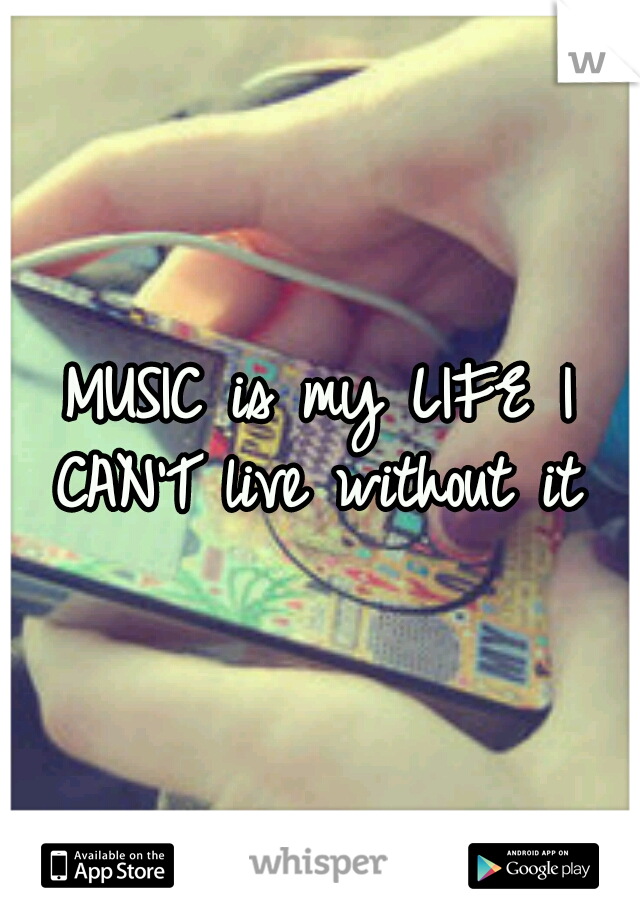 MUSIC is my LIFE I CAN'T live without it 
