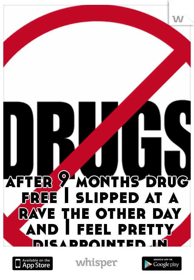 after 9 months drug free I slipped at a rave the other day and I feel pretty disappointed in myself