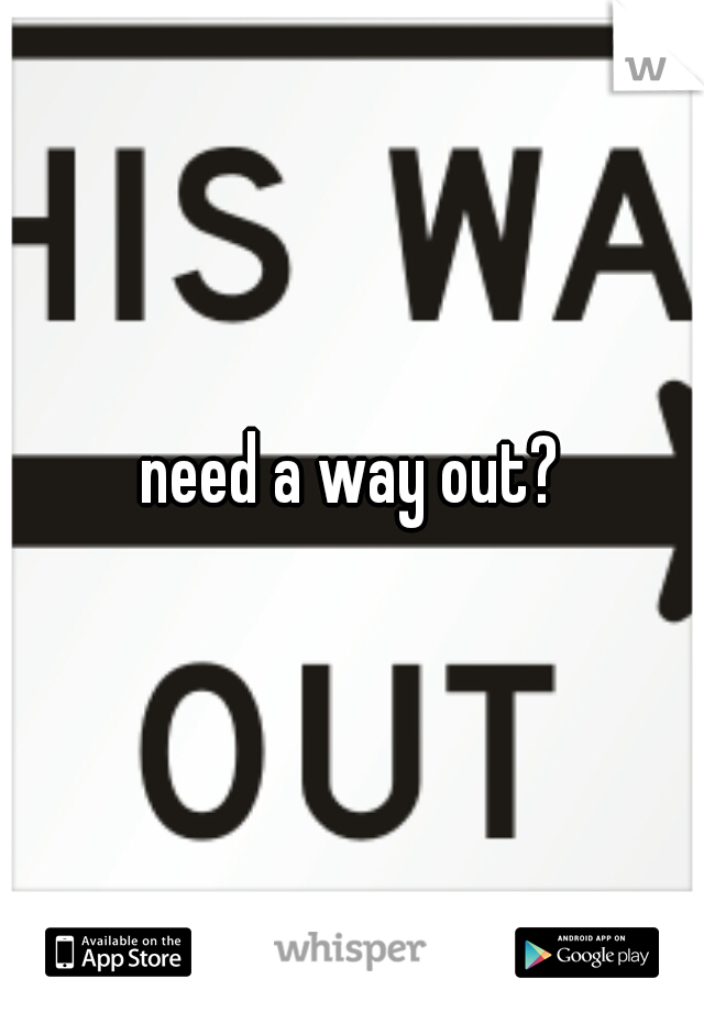 need a way out?