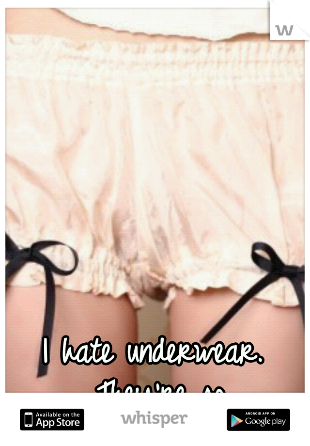 I hate underwear. They're so uncomfortable.