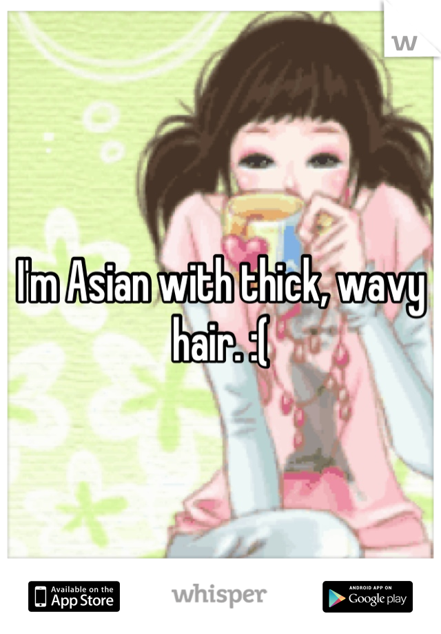 I'm Asian with thick, wavy hair. :(