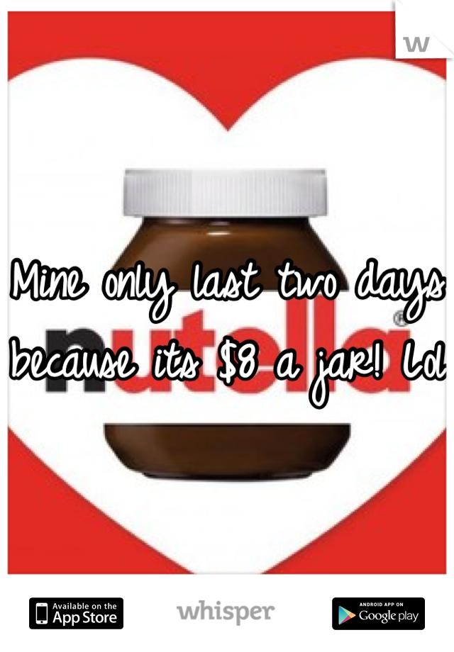 Mine only last two days because its $8 a jar! Lol