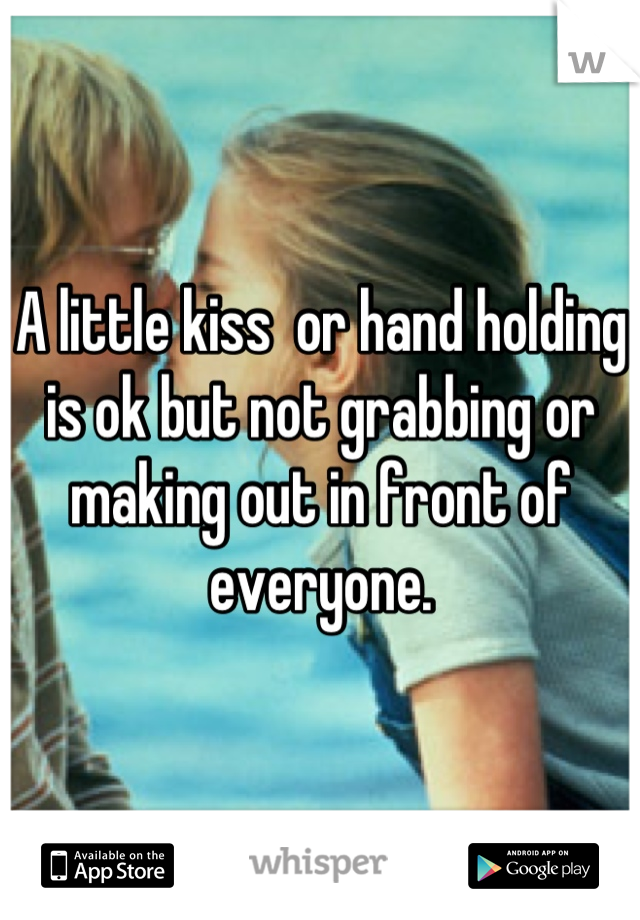 A little kiss  or hand holding is ok but not grabbing or making out in front of everyone.