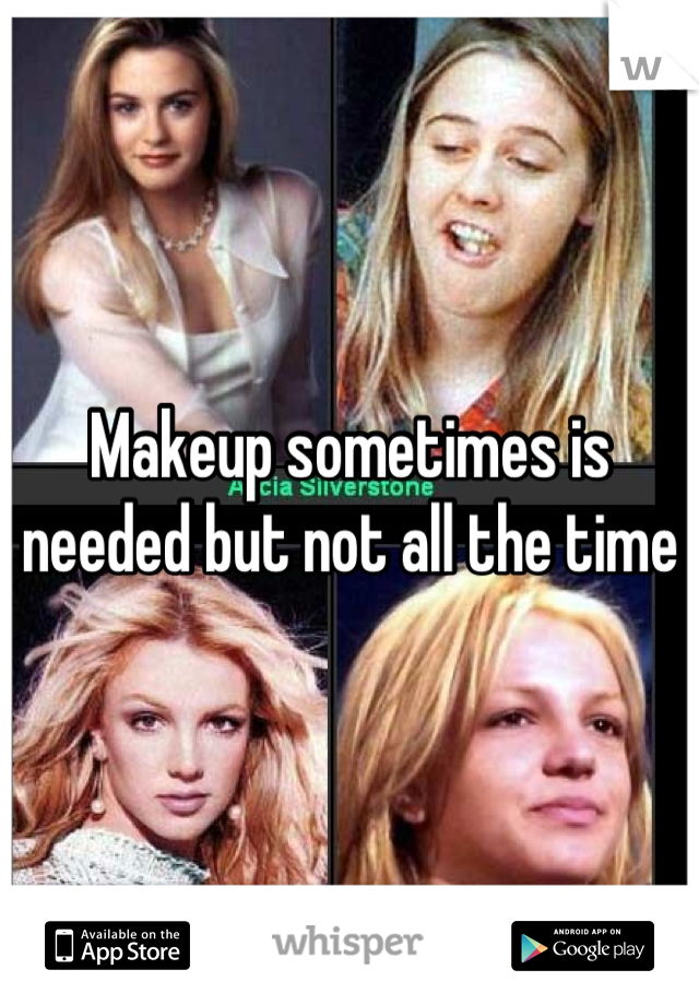 Makeup sometimes is needed but not all the time