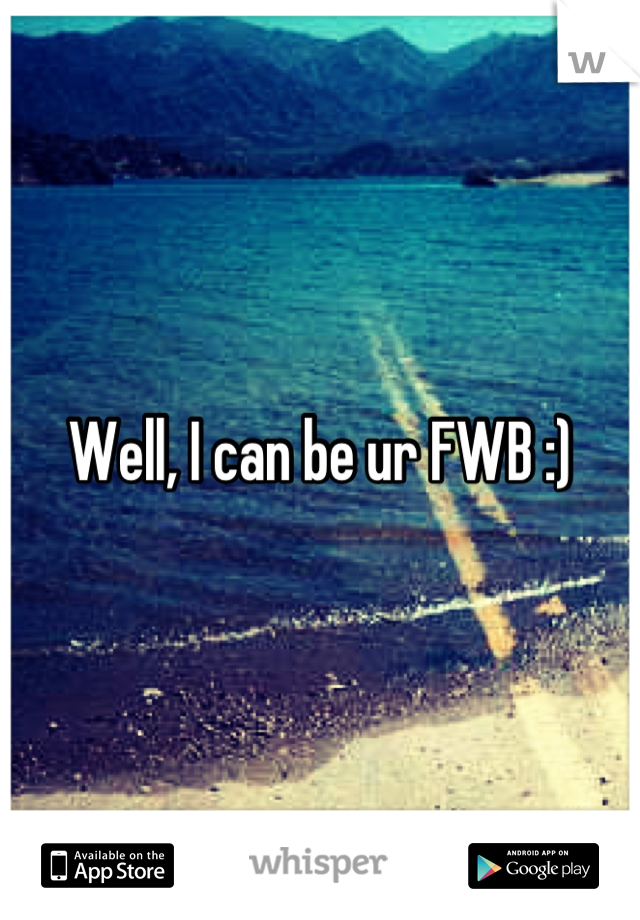 Well, I can be ur FWB :)