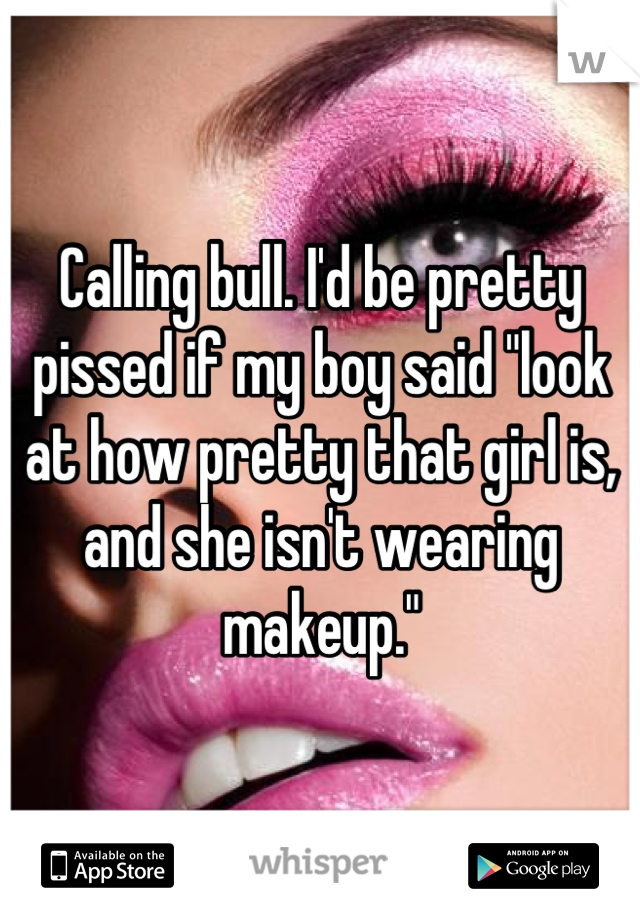 Calling bull. I'd be pretty pissed if my boy said "look at how pretty that girl is, and she isn't wearing makeup."