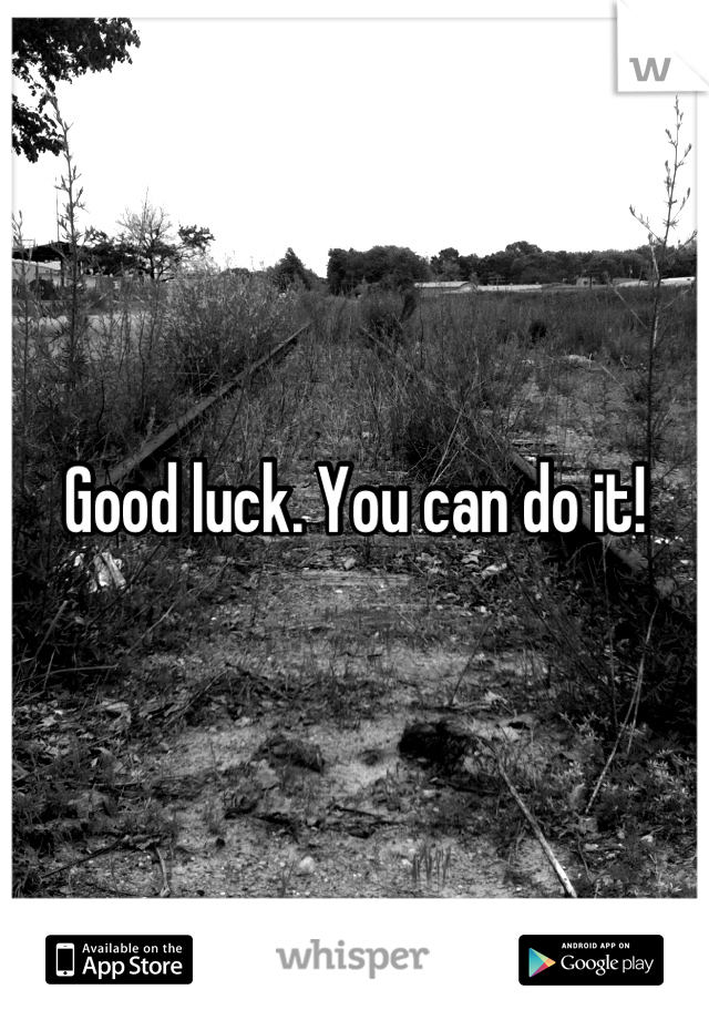 Good luck. You can do it!