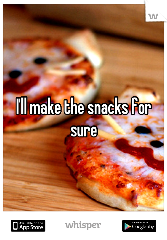 I'll make the snacks for sure