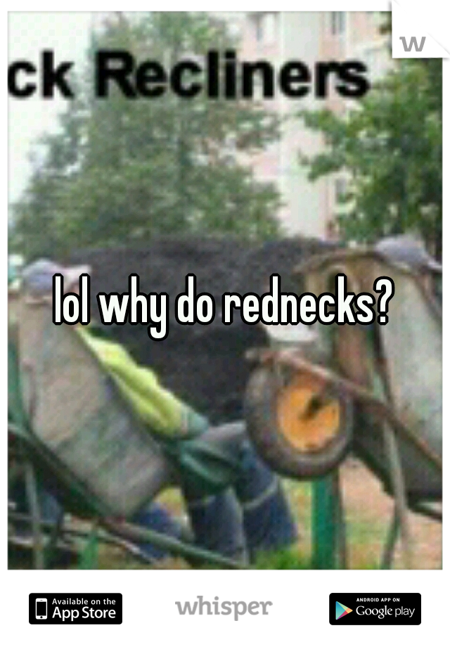 lol why do rednecks?