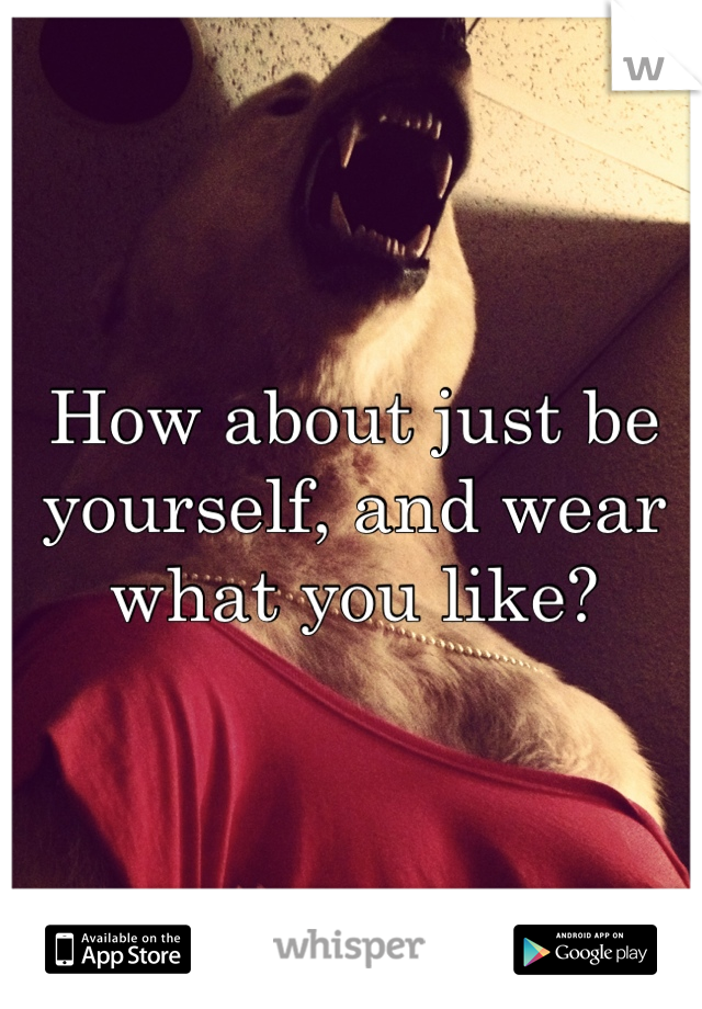 How about just be yourself, and wear what you like?
